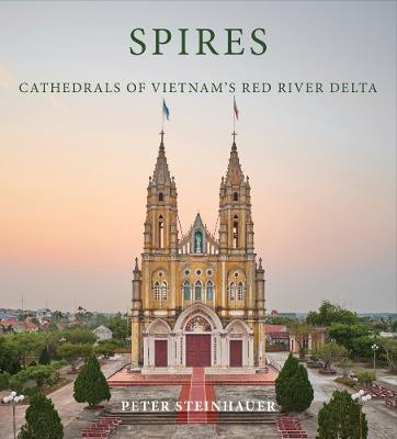 Peter Steinhauer: Spires: Cathedrals of Vietnam's Red River Delta - cover