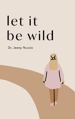 Let it Be Wild: Stepping into the Unknown and Finding a Home - Jenny Nuccio - cover