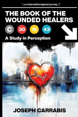 The Book of The Wounded Healers (A Study in Perception) - Joseph Carrabis - cover