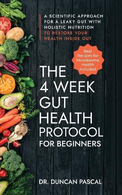 The 4-Week Gut Health Protocol for Beginners: A Scientific Approach for A Leaky Gut with Holistic Nutrition to Restore Your Health Inside Out (Best Recipes for Microbiome Health Included): Scientific Approach for A Leaky Gut with Holistic Nutrition to Restore Your Health Inside Out (Best Recipes for M - Duncan Pascal - cover