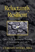 Reluctantly Resilient: One CEO's Journey to Thriving in Leadership and Life