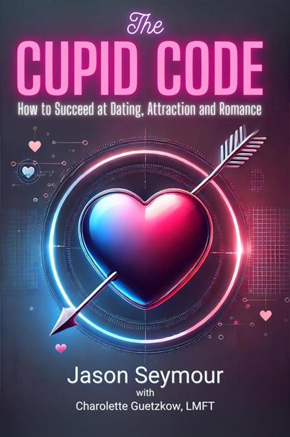 The Cupid Code: How to Succeed at Dating, Attracting and Romance