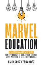 Marvel Education: A Classroom Management Guide for New Educators and Anyone Serious About Teaching in Urban High Schools