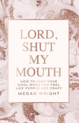 Lord, Shut My Mouth: How to Keep Your Cool When You Feel Like People Are Crazy - Megan Wright - cover