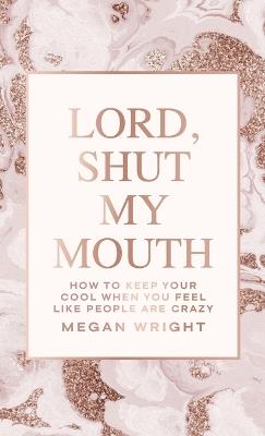 Lord, Shut My Mouth: How to Keep Your Cool When You Feel Like People Are Crazy - Megan Wright - cover