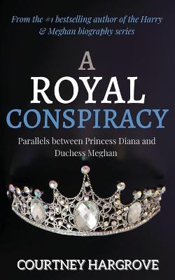 A Royal Conspiracy: Parallels between Princess Diana and Duchess Meghan - Courtney Hargrove - cover