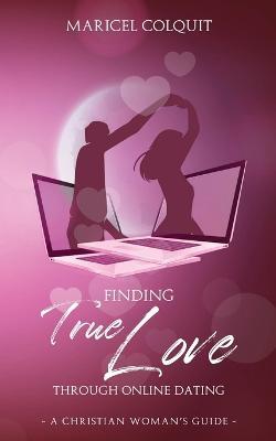 Finding True Love Through Online Dating: A Christian Woman's Guide - Maricel Colquit - cover