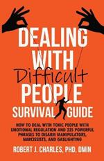 Dealing With Difficult People Survival Guide: How to deal with toxic people with emotional regulation and 235 powerful phrases to disarm manipulators, narcissists, and gaslighting