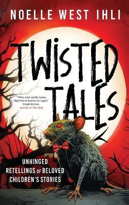Twisted Tales: Unhinged Retellings of Beloved Children's Stories - Noelle West Ihli - cover