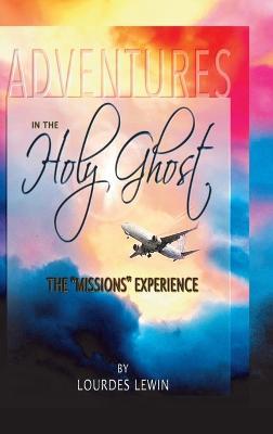 Adventures in the Holy Ghost: The Missions Experience - Lourdes Lewin - cover