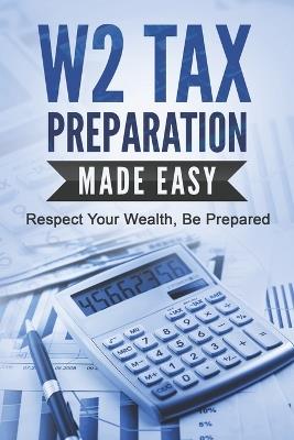 W2 Tax Preparation Made Easy: Respect Your Wealth, Be Prepared - R Ahmed - cover