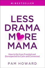 Less Drama More Mama: How to Go from Frazzled and Disrespected to Calm and Connected