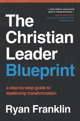 The Christian Leader Blueprint: A Step-by-Step Guide to Leadership Transformation - Ryan Franklin - cover