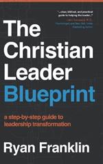 The Christian Leader Blueprint: A Step-by-Step Guide to Leadership Transformation