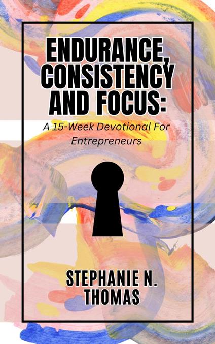 Endurance, Consistency and Focus: A 15-Week Devotional for Entrepreneurs