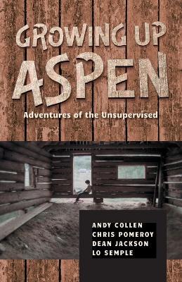 Growing Up Aspen: Adventures of the Unsupervised - Andy Collen - cover