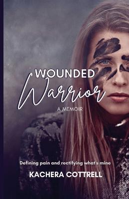 Wounded Warrior: Defining pain and rectifying what's mine - Kachera Cottrell - cover