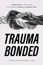 Trauma Bonded: A True Story of Navigating Attachments Forged in Complex PTSD