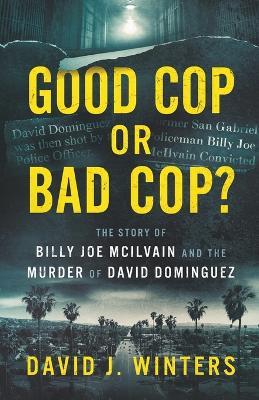 Good Cop or Bad Cop? The Story of Billy Joe McIlvain and the Murder of David Dominguez - David J Winters - cover