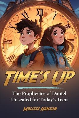 Time's Up: The Prophecies of Daniel Unsealed for Today's Teen - Melissa Hanson - cover