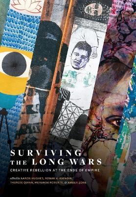 Surviving the Long Wars: Creative Rebellion at the Ends of Empire: Creative Rebellion at the Ends of Empire - Aaron Hughes,Ronak Kapadia,Therese Quinn - cover