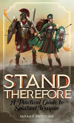 Stand Therefore: A Practical Guide to Spiritual Warfare - Sarah R Enterline - cover