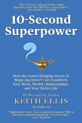 10-Second Superpower: How the Game-Changing Secret of Magic Questions(R) Can Transform Your Work, Wealth, Relationships, and Your Entire Life - Keith Ellis - cover