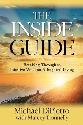 The Inside Guide: Breaking Through to Intuitive Wisdom & Inspired Living - Michael Dipietro - cover