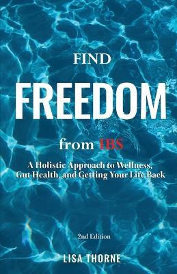 Find Freedom from IBS: A Holistic Approach to Wellness, Gut Health, and Getting Your Life Back - Lisa Thorne - cover