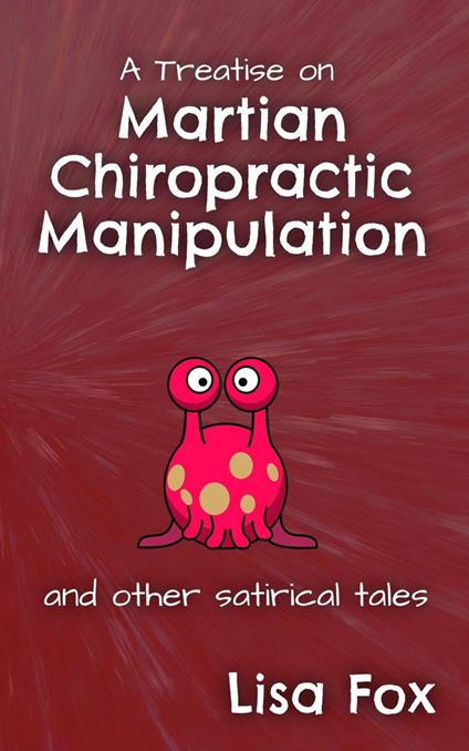 A Treatise on Martian Chiropractic Manipulation and Other Satirical Tales