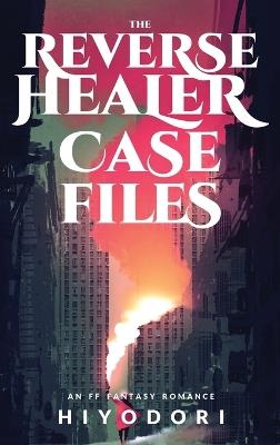 The Reverse Healer Case Files: An FF Fantasy Romance - Hiyodori - cover