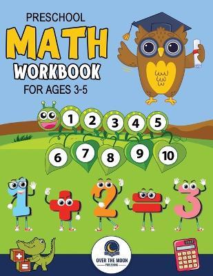 Preschool Math Workbook for Kids Ages 3-5: A Beginner Math Activity Book to Learn Counting, Number Tracing, Addition, Subtraction, And Many More Math Learning Activities for kids! - Over the Moon Publishing - cover