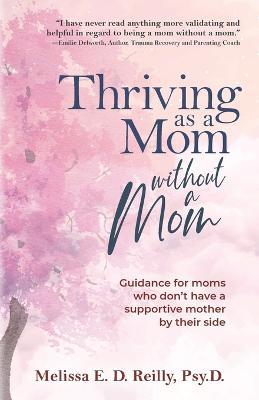 Thriving as a Mom Without a Mom: Guidance for moms who don't have a supportive mother by their side - Melissa E D Reilly - cover
