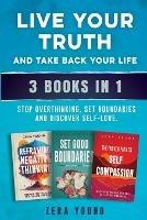 Live Your Truth and Take Back Your Life (3 books in 1): Stop Overthinking, Set Boundaries & Discover Self-Love