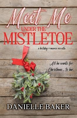 Meet Me Under the Mistletoe - Danielle Baker - cover