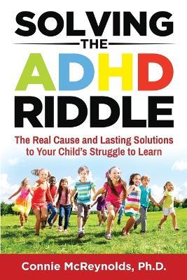 Solving the ADHD Riddle: The Real Cause and Lasting Solutions to Your Child's Struggle to Learn - Connie McReynolds - cover
