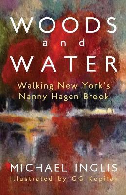 Woods and Water: Walking New York's Nanny Hagen Brook: Walking New York's Nanny Hagen Brook - Michael Inglis - cover
