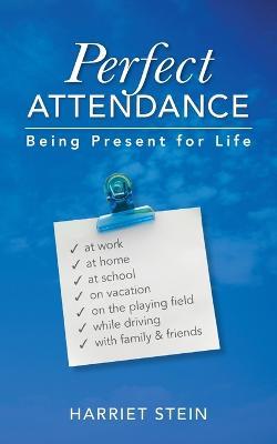 Perfect Attendance: Being Present for Life - Harriet Stein - cover