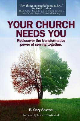 Your Church Needs You: Rediscover the Transformative Power of Serving Together - E Cory Sexton - cover