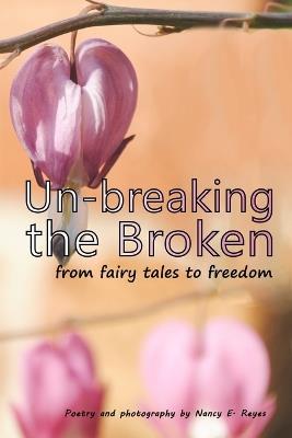 Un-breaking The Broken: from fairy tales to freedom - Nancy E Reyes - cover
