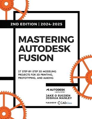 Mastering Autodesk Fusion 360 Edt.2 (2024-2025): 27 Step-By-Step Projects for Beginners in 3D Printing, Prototyping, and Making - Jake O Sugden,Joshua Manley - cover