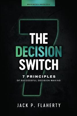 The Decision Switch: 7 Principles of Successful Decision-Making - Jack P Flaherty - cover