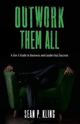 Outwork Them All: A Gen X Guide to Business and Leadership Success - Sean P Kling - cover