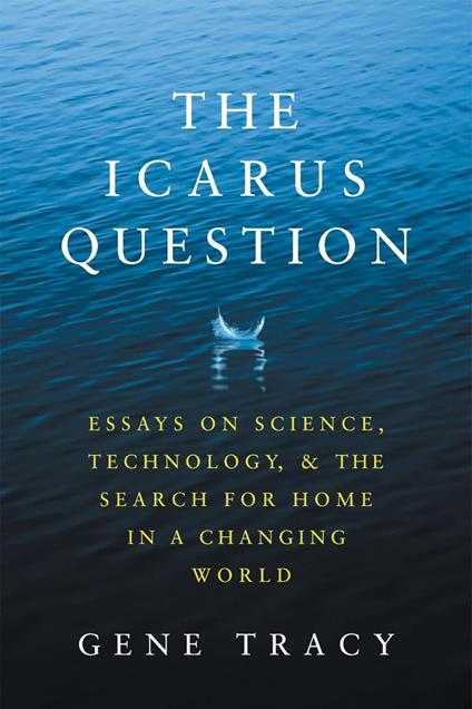 The Icarus Question: Essays on Science, Technology, and the Search for Home in a Changing World
