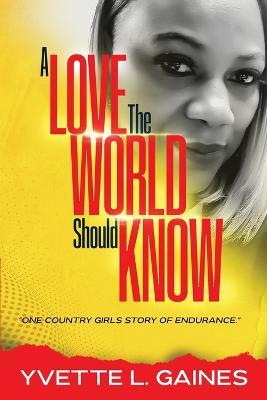 A Love The World Should Know: One country girls story of endurance. - Yvette Gaines - cover