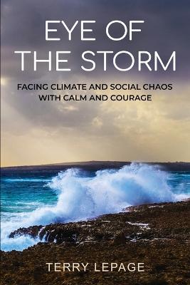 Eye of the Storm: Facing Climate and Social Chaos with Calm and Courage - Terry Lepage - cover