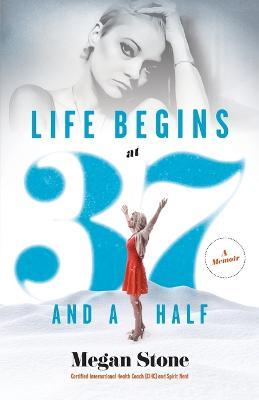 Life Begins at Thirty-Seven and a Half: A Memoir - Megan Stone - cover
