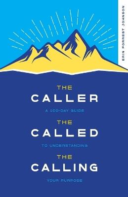 The Caller, the Called, the Calling: A 100-Day Guide to Understanding Your Purpose - Erin Forrest Johnson - cover