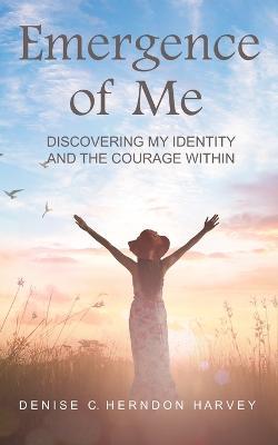 Emergence of Me: Discovering My Identity and the Courage Within - Denise Herndon Harvey - cover