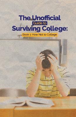 The Unofficial Guide to Surviving College: Book 1: How Not to College - Leslie C Hayes,Eugene D Hayes - cover